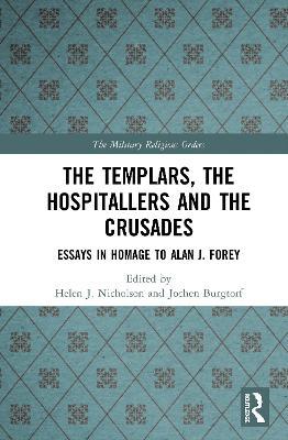 The Templars, the Hospitallers and the Crusades: Essays in Homage to Alan J. Forey - cover