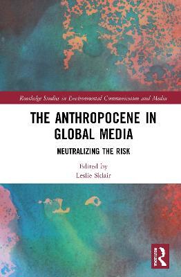 The Anthropocene in Global Media: Neutralizing the risk - cover