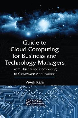 Guide to Cloud Computing for Business and Technology Managers: From Distributed Computing to Cloudware Applications - Vivek Kale - cover