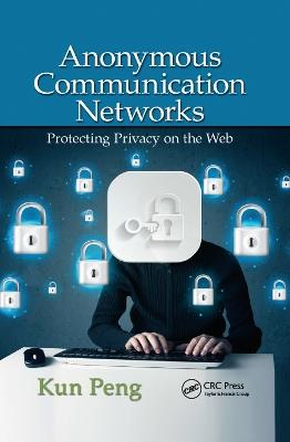 Anonymous Communication Networks: Protecting Privacy on the Web - Kun Peng - cover