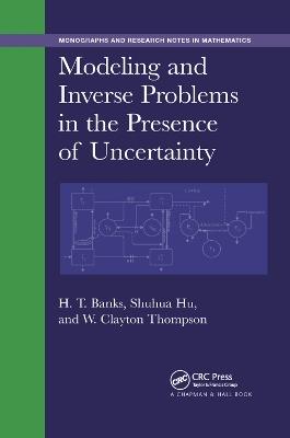 Modeling and Inverse Problems in the Presence of Uncertainty - H. T. Banks,Shuhua Hu,W. Clayton Thompson - cover