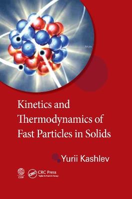 Kinetics and Thermodynamics of Fast Particles in Solids - Yurii Kashlev - cover