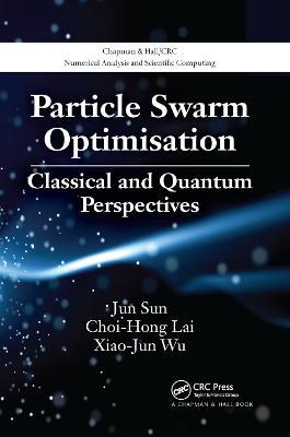 Particle Swarm Optimisation: Classical and Quantum Perspectives - Jun Sun,Choi-Hong Lai,Xiao-Jun Wu - cover