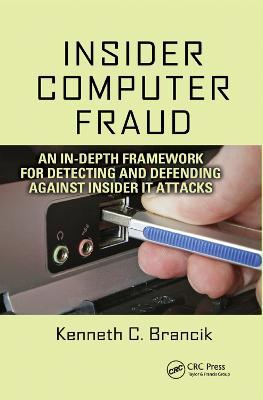 Insider Computer Fraud: An In-depth Framework for Detecting and Defending against Insider IT Attacks - Kenneth Brancik - cover