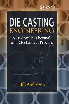 Die Cast Engineering: A Hydraulic, Thermal, and Mechanical Process - William Andresen - cover