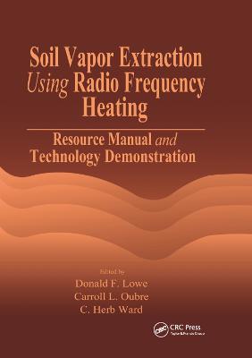 Soil Vapor Extraction Using Radio Frequency Heating: Resource Manual and Technology Demonstration - Donald F. Lowe,Carroll L. Oubre,C. H. Ward - cover