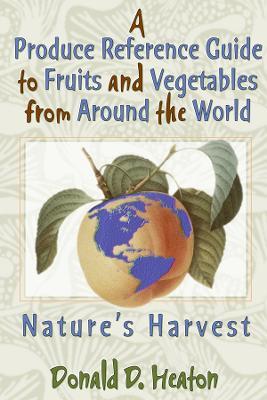 A Produce Reference Guide to Fruits and Vegetables from Around the World: Nature's Harvest - Donald D Heaton - cover