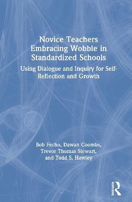 Novice Teachers Embracing Wobble in Standardized Schools: Using Dialogue and Inquiry for Self-Reflection and Growth - Bob Fecho,Dawan Coombs,Trevor Thomas Stewart - cover