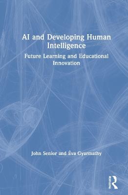 AI and Developing Human Intelligence: Future Learning and Educational Innovation - John Senior,Éva Gyarmathy - cover