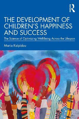 The Development of Children’s Happiness and Success: The Science of Optimizing Well-Being Across the Lifespan - Maria Kalpidou - cover