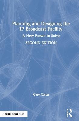 Planning and Designing the IP Broadcast Facility: A New Puzzle to Solve - Gary Olson - cover