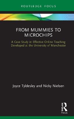 From Mummies to Microchips: A Case-Study in Effective Online Teaching Developed at the University of Manchester - Joyce Tyldesley,Nicky Nielsen - cover