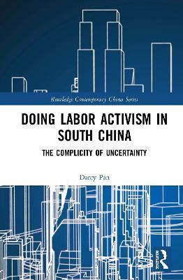 Doing Labor Activism in South China: The Complicity of Uncertainty - Darcy Pan - cover