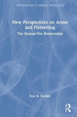 New Perspectives on Arson and Firesetting: The Human-Fire Relationship - Faye Horsley - cover