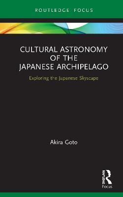 Cultural Astronomy of the Japanese Archipelago: Exploring the Japanese Skyscape - Akira Goto - cover