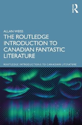 The Routledge Introduction to Canadian Fantastic Literature - Allan Weiss - cover