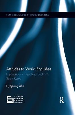 Attitudes to World Englishes: Implications for teaching English in South Korea - Hyejeong Ahn - cover