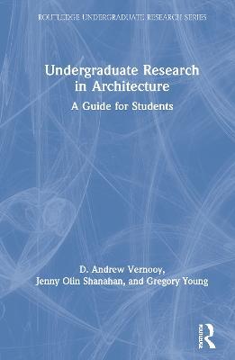 Undergraduate Research in Architecture: A Guide for Students - D. Andrew Vernooy,Jenny Olin Shanahan,Gregory Young - cover