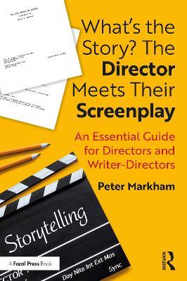 What’s the Story? The Director Meets Their Screenplay: An Essential Guide for Directors and Writer-Directors - Peter Markham - cover