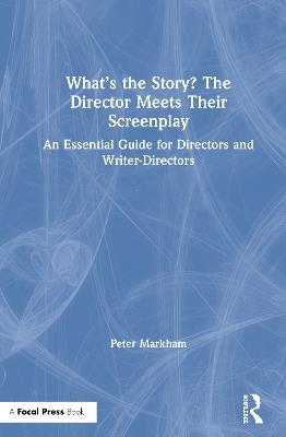 What’s the Story? The Director Meets Their Screenplay: An Essential Guide for Directors and Writer-Directors - Peter Markham - cover