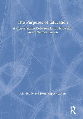The Purposes of Education: A Conversation Between John Hattie and Steen Nepper Larsen - John Hattie,Steen Nepper Larsen - cover