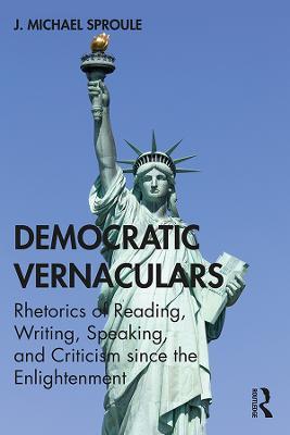 Democratic Vernaculars: Rhetorics of Reading, Writing, Speaking, and Criticism since the Enlightenment - J Michael Sproule - cover