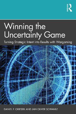 Winning the Uncertainty Game: Turning Strategic Intent into Results with Wargaming - Daniel F. Oriesek,Jan Oliver Schwarz - cover