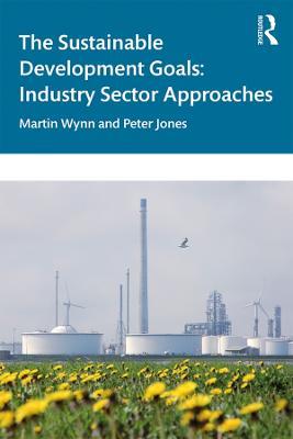 The Sustainable Development Goals: Industry Sector Approaches - Martin Wynn,Peter Jones - cover