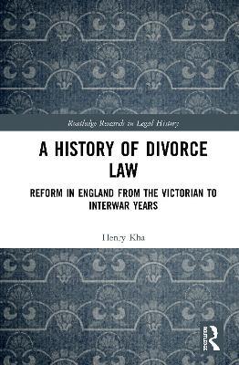 A History of Divorce Law: Reform in England from the Victorian to Interwar Years - Henry Kha - cover