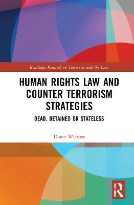 Human Rights Law and Counter Terrorism Strategies: Dead, Detained or Stateless - Diane Webber - cover