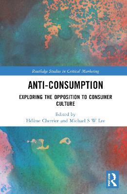 Anti-Consumption: Exploring the Opposition to Consumer Culture - cover