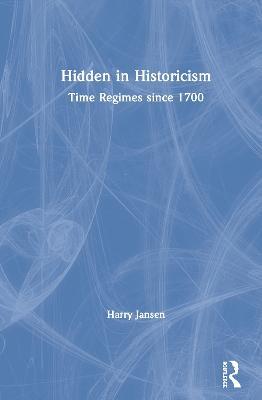 Hidden in Historicism: Time Regimes since 1700 - Harry Jansen - cover