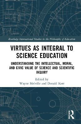 Virtues as Integral to Science Education: Understanding the Intellectual, Moral, and Civic Value of Science and Scientific Inquiry - cover
