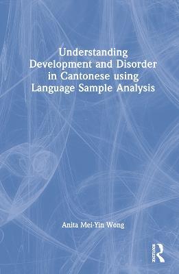 Understanding Development and Disorder in Cantonese using Language Sample Analysis - Anita Mei-Yin Wong - cover