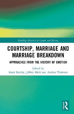 Courtship, Marriage and Marriage Breakdown: Approaches from the History of Emotion - cover