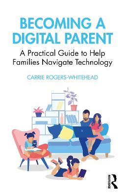 Becoming a Digital Parent: A Practical Guide to Help Families Navigate Technology - Carrie Rogers Whitehead - cover