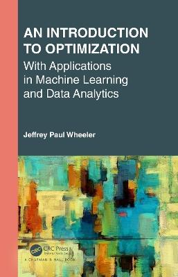 An Introduction to Optimization with Applications in Machine Learning and Data Analytics - Jeffrey Paul Wheeler - cover