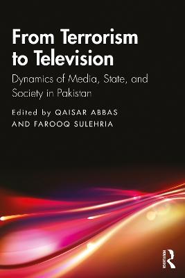 From Terrorism to Television: Dynamics of Media, State, and Society in Pakistan - cover