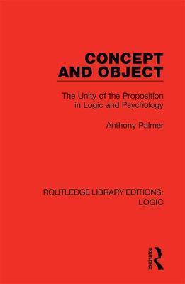Concept and Object: The Unity of the Proposition in Logic and Psychology - Anthony Palmer - cover