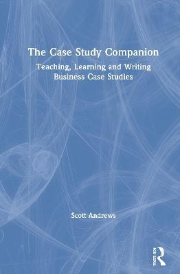 The Case Study Companion: Teaching, Learning and Writing Business Case Studies - Scott Andrews - cover