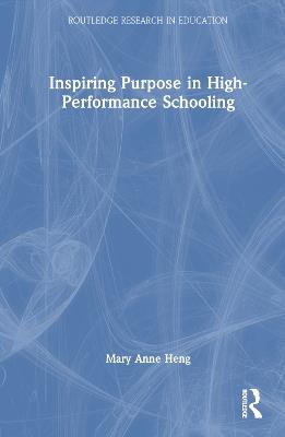 Inspiring Purpose in High-Performance Schooling - Mary Anne Heng - cover