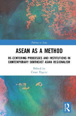 ASEAN as a Method: Re-centering Processes and Institutions in Contemporary Southeast Asian Regionalism - cover
