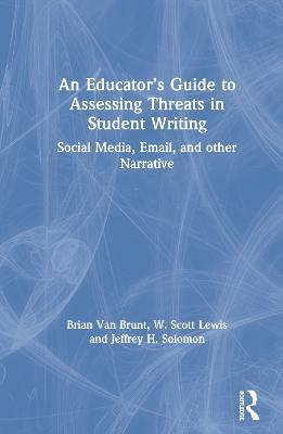 An Educator’s Guide to Assessing Threats in Student Writing: Social Media, Email, and other Narrative - Brian Van Brunt,W. Scott Lewis,Jeffrey H. Solomon - cover