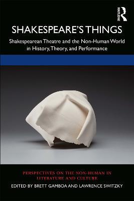 Shakespeare’s Things: Shakespearean Theatre and the Non-Human World in History, Theory, and Performance - cover