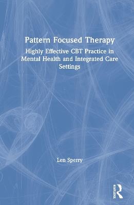 Pattern Focused Therapy: Highly Effective CBT Practice in Mental Health and Integrated Care Settings - Len Sperry - cover