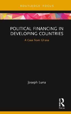 Political Financing in Developing Countries: A Case from Ghana - Joseph Luna - cover