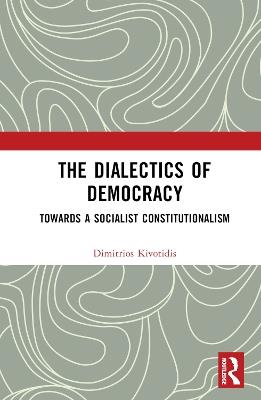 The Dialectics of Democracy: Towards a Socialist Constitutionalism - Dimitrios Kivotidis - cover