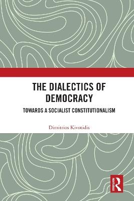 The Dialectics of Democracy: Towards a Socialist Constitutionalism - Dimitrios Kivotidis - cover