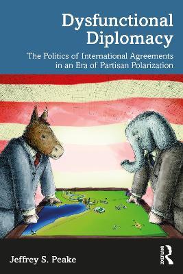 Dysfunctional Diplomacy: The Politics of International Agreements in an Era of Partisan Polarization - Jeffrey S. Peake - cover