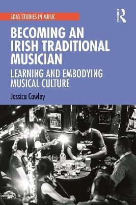 Becoming an Irish Traditional Musician: Learning and Embodying Musical Culture - Jessica Cawley - cover